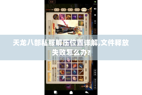 天龙八部私服解压位置详解,文件释放失败怎么办? 天龙八部私服解压位置详解,文件释放失败怎么办?