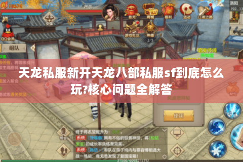 天龙私服新开天龙八部私服sf到底怎么玩?核心问题全解答 天龙私服新开天龙八部私服sf到底怎么玩?核心问题全解答