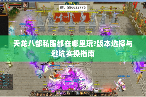 天龙八部私服都在哪里玩?版本选择与避坑实操指南 天龙八部私服都在哪里玩?版本选择与避坑实操指南