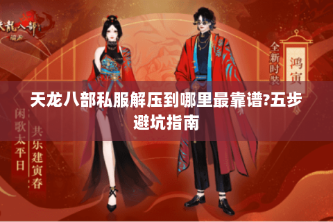 天龙八部私服解压到哪里最靠谱?五步避坑指南 天龙八部私服解压到哪里最靠谱?五步避坑指南