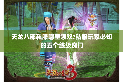 天龙八部私服哪里领双?私服玩家必知的五个练级窍门 天龙八部私服哪里领双?私服玩家必知的五个练级窍门