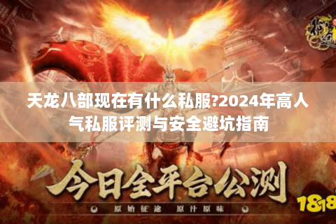 天龙八部现在有什么私服?2024年高人气私服评测与安全避坑指南 天龙八部现在有什么私服?2024年高人气私服评测与安全避坑指南