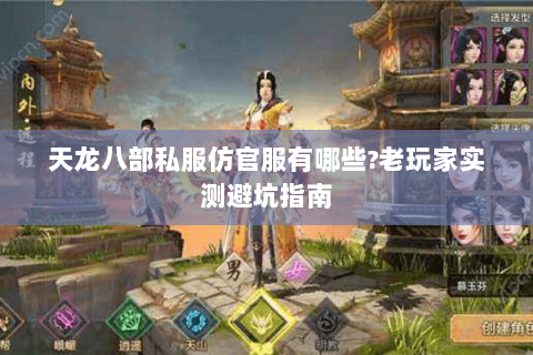 天龙八部私服仿官服有哪些?老玩家实测避坑指南 天龙八部私服仿官服有哪些?老玩家实测避坑指南