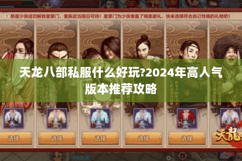 天龙八部私服什么好玩?2024年高人气版本推荐攻略 天龙八部私服什么好玩?2024年高人气版本推荐攻略