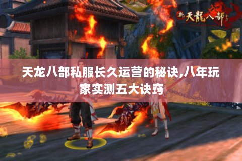 天龙八部私服长久运营的秘诀,八年玩家实测五大诀窍 天龙八部私服长久运营的秘诀,八年玩家实测五大诀窍