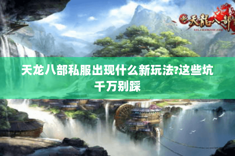 天龙八部私服出现什么新玩法?这些坑千万别踩 天龙八部私服出现什么新玩法?这些坑千万别踩