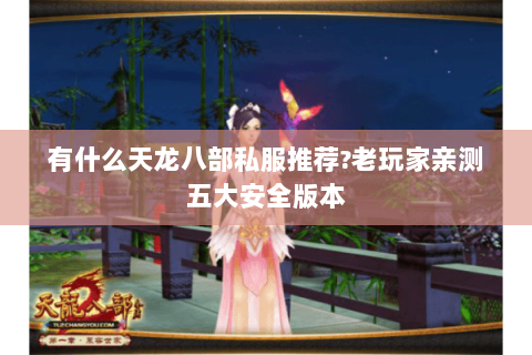 有什么天龙八部私服推荐?老玩家亲测五大安全版本 有什么天龙八部私服推荐?老玩家亲测五大安全版本