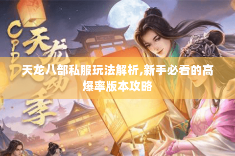 天龙八部私服玩法解析,新手必看的高爆率版本攻略 天龙八部私服玩法解析,新手必看的高爆率版本攻略