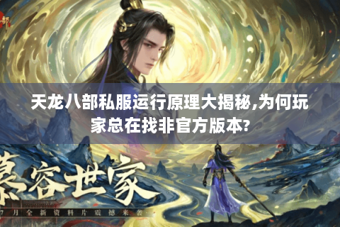 天龙八部私服运行原理大揭秘,为何玩家总在找非官方版本? 天龙八部私服运行原理大揭秘,为何玩家总在找非官方版本?