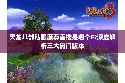 天龙八部私服魔尊重楼是哪个F?深度解析三大热门版本