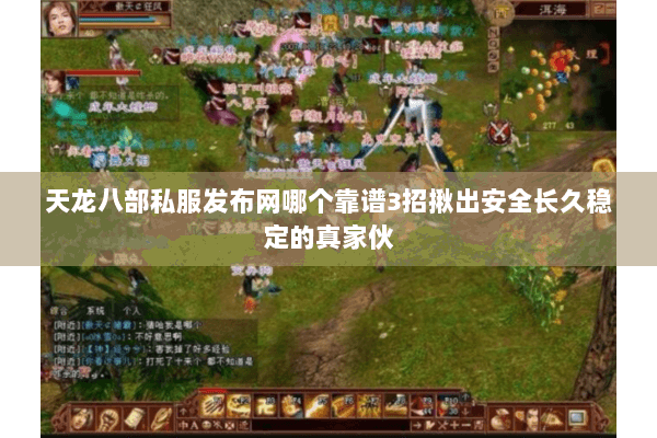 天龙八部私服发布网哪个靠谱3招揪出安全长久稳定的真家伙 天龙八部私服发布网哪个靠谱3招揪出安全长久稳定的真家伙