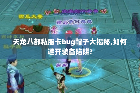 天龙八部私服卡bug帽子大揭秘,如何避开装备陷阱? 天龙八部私服卡bug帽子大揭秘,如何避开装备陷阱?