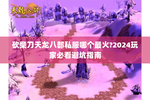 砍柴刀天龙八部私服哪个最火?2024玩家必看避坑指南 砍柴刀天龙八部私服哪个最火?2024玩家必看避坑指南