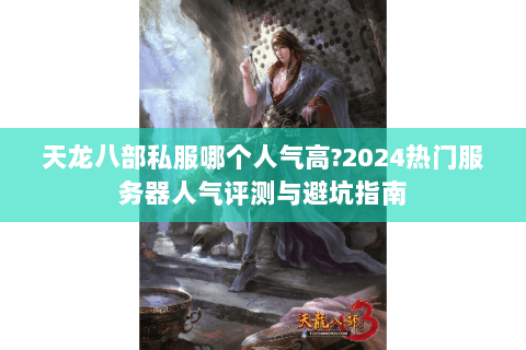 天龙八部私服哪个人气高?2024热门服务器人气评测与避坑指南 天龙八部私服哪个人气高?2024热门服务器人气评测与避坑指南