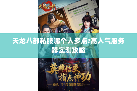 天龙八部私服哪个人多点?高人气服务器实测攻略