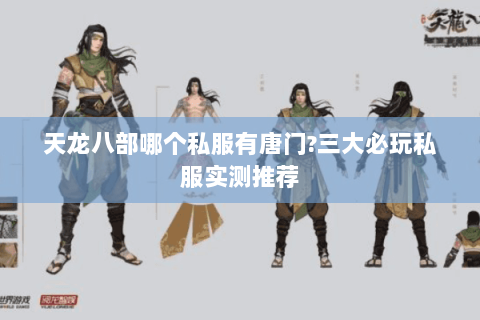 天龙八部哪个私服有唐门?三大必玩私服实测推荐 天龙八部哪个私服有唐门?三大必玩私服实测推荐