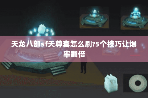 天龙八部sf天尊套怎么刷?5个技巧让爆率翻倍 天龙八部sf天尊套怎么刷?5个技巧让爆率翻倍