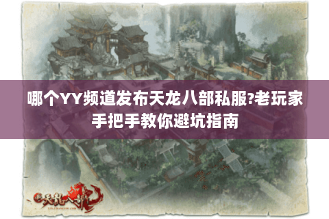 哪个YY频道发布天龙八部私服?老玩家手把手教你避坑指南