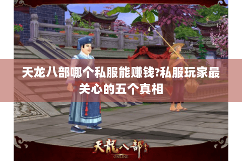 天龙八部哪个私服能赚钱?私服玩家最关心的五个真相 天龙八部哪个私服能赚钱?私服玩家最关心的五个真相