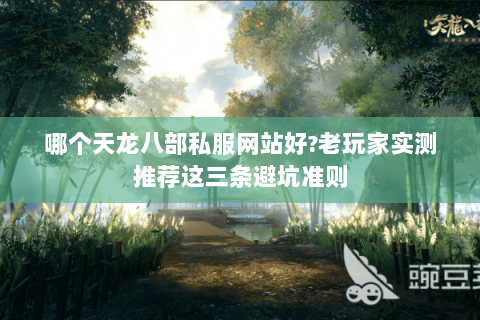哪个天龙八部私服网站好?老玩家实测推荐这三条避坑准则 哪个天龙八部私服网站好?老玩家实测推荐这三条避坑准则