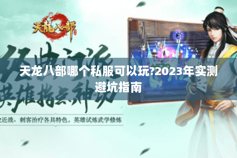 天龙八部哪个私服可以玩?2023年实测避坑指南 天龙八部哪个私服可以玩?2023年实测避坑指南