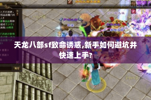 天龙八部sf致命诱惑,新手如何避坑并快速上手? 天龙八部sf致命诱惑,新手如何避坑并快速上手?