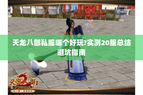 天龙八部私服哪个好玩?实测20服总结避坑指南 天龙八部私服哪个好玩?实测20服总结避坑指南