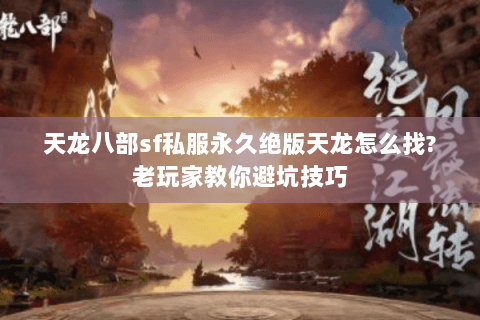 天龙八部sf私服永久绝版天龙怎么找?老玩家教你避坑技巧 天龙八部sf私服永久绝版天龙怎么找?老玩家教你避坑技巧