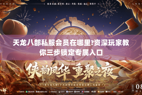 天龙八部私服会员在哪里?资深玩家教你三步锁定专属入口