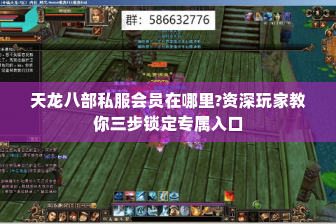 天龙八部私服会员在哪里?资深玩家教你三步锁定专属入口