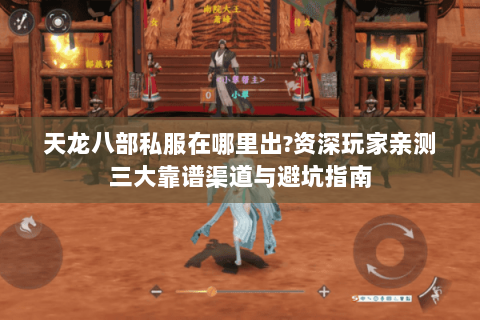 天龙八部私服在哪里出?资深玩家亲测三大靠谱渠道与避坑指南 天龙八部私服在哪里出?资深玩家亲测三大靠谱渠道与避坑指南