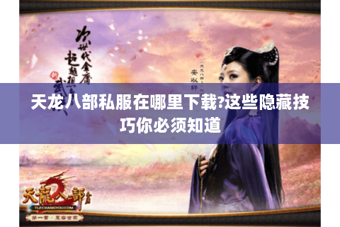 天龙八部私服在哪里下载?这些隐藏技巧你必须知道 天龙八部私服在哪里下载?这些隐藏技巧你必须知道