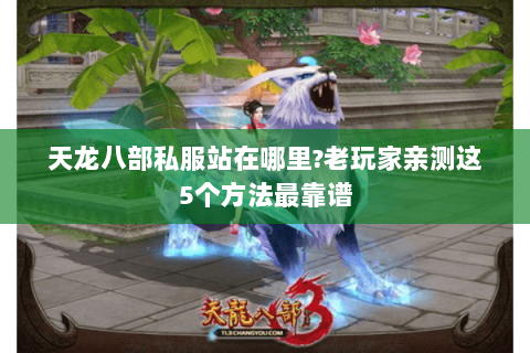 天龙八部私服站在哪里?老玩家亲测这5个方法最靠谱 天龙八部私服站在哪里?老玩家亲测这5个方法最靠谱