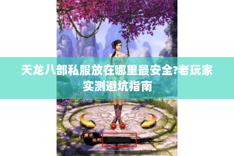天龙八部私服放在哪里最安全?老玩家实测避坑指南 天龙八部私服放在哪里最安全?老玩家实测避坑指南