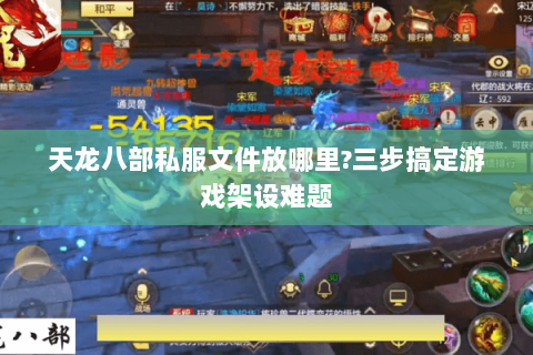 天龙八部私服文件放哪里?三步搞定游戏架设难题 天龙八部私服文件放哪里?三步搞定游戏架设难题