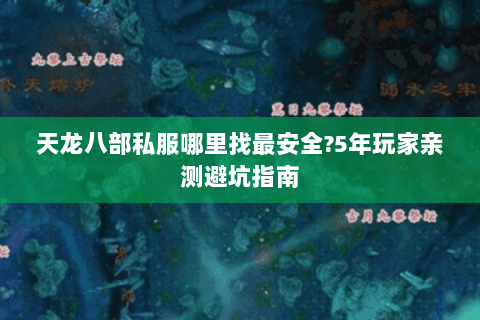 天龙八部私服哪里找最安全?5年玩家亲测避坑指南 天龙八部私服哪里找最安全?5年玩家亲测避坑指南