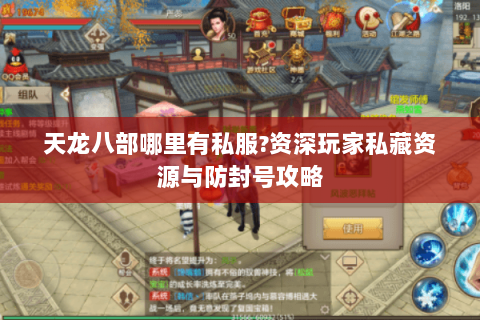 天龙八部哪里有私服?资深玩家私藏资源与防封号攻略 天龙八部哪里有私服?资深玩家私藏资源与防封号攻略