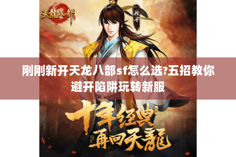 刚刚新开天龙八部sf怎么选?五招教你避开陷阱玩转新服 刚刚新开天龙八部sf怎么选?五招教你避开陷阱玩转新服