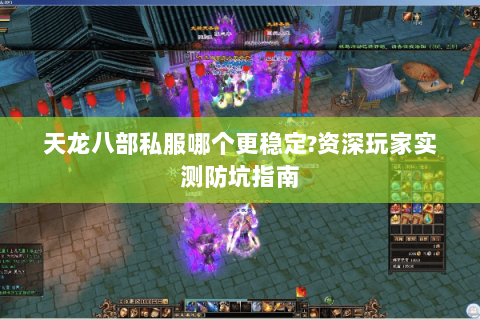 天龙八部私服哪个更稳定?资深玩家实测防坑指南 天龙八部私服哪个更稳定?资深玩家实测防坑指南