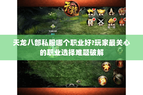 天龙八部私服哪个职业好?玩家最关心的职业选择难题破解 天龙八部私服哪个职业好?玩家最关心的职业选择难题破解