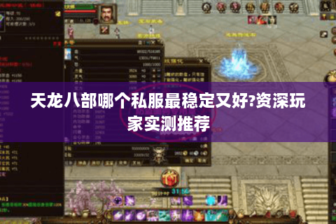 天龙八部哪个私服最稳定又好?资深玩家实测推荐 天龙八部哪个私服最稳定又好?资深玩家实测推荐