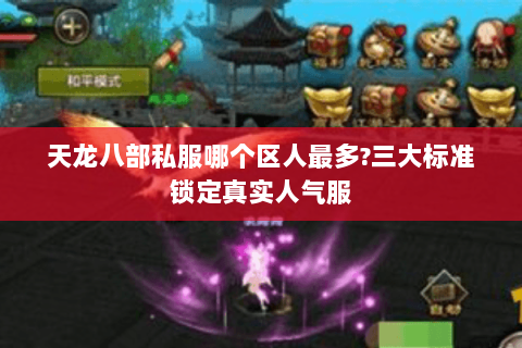 天龙八部私服哪个区人最多?三大标准锁定真实人气服 天龙八部私服哪个区人最多?三大标准锁定真实人气服