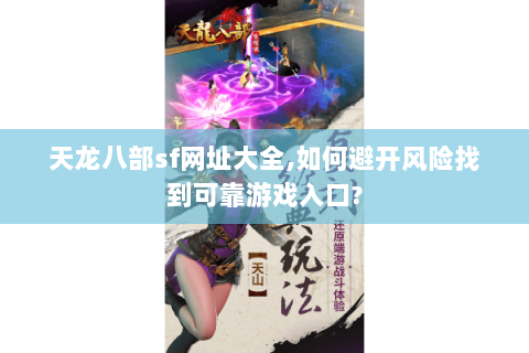 天龙八部sf网址大全,如何避开风险找到可靠游戏入口?