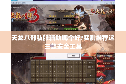 天龙八部私服辅助哪个好?实测推荐这三款安全工具 天龙八部私服辅助哪个好?实测推荐这三款安全工具
