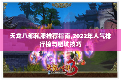 天龙八部私服推荐指南,2022年人气排行榜与避坑技巧 天龙八部私服推荐指南,2022年人气排行榜与避坑技巧