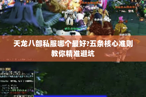 天龙八部私服哪个最好?五条核心准则教你精准避坑 天龙八部私服哪个最好?五条核心准则教你精准避坑