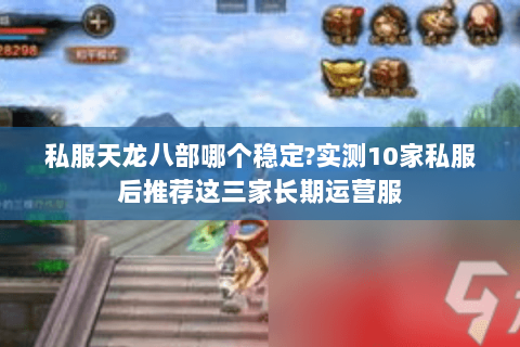 私服天龙八部哪个稳定?实测10家私服后推荐这三家长期运营服 私服天龙八部哪个稳定?实测10家私服后推荐这三家长期运营服