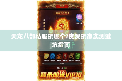 天龙八部私服玩哪个?资深玩家实测避坑指南 天龙八部私服玩哪个?资深玩家实测避坑指南