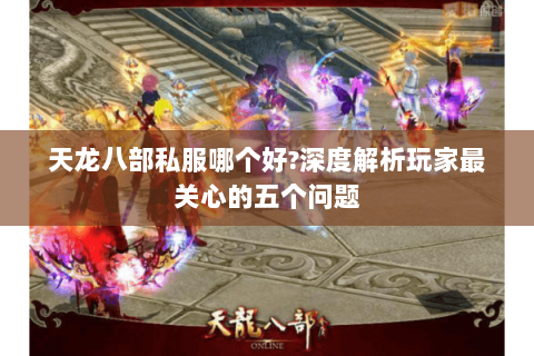 天龙八部私服哪个好?深度解析玩家最关心的五个问题 天龙八部私服哪个好?深度解析玩家最关心的五个问题