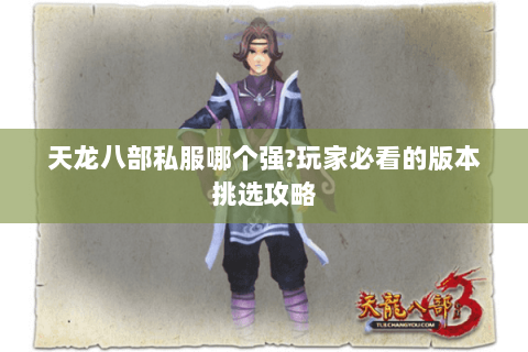 天龙八部私服哪个强?玩家必看的版本挑选攻略 天龙八部私服哪个强?玩家必看的版本挑选攻略